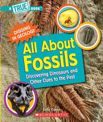 All about Fossils: Discovering Dinosaurs and Other Clues to the Past (a True Book: Digging in Geology) - Crane, Cody
