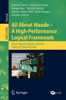 All About Maude: A High-Performance Logical Framework: How to Specify, Program, and Verify Systems in Rewriting Logic - Clavel, Manuel, and Durn, Francisco, and Eker, Steven