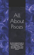 All About Pisces: An Astrological Guide to Personality, Friendship, Compatibility, Love, Marriage, Career, and More! New Expanded Edition