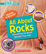 All about Rocks: Discovering the World Beneath Your Feet (a True Book: Digging in Geology)