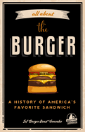 All about the Burger: A History of America's Favorite Sandwich (Burger America & Burger History, for Fans of the Ultimate Burger and the Great American Burger Book)