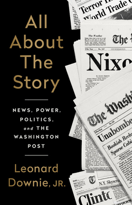 All about the Story: News, Power, Politics, and the Washington Post - Downie, Leonard