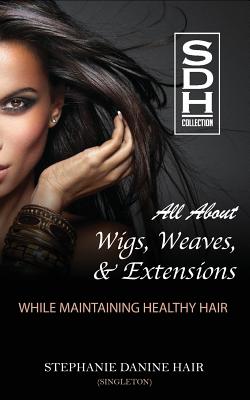 All About Wigs, Weaves & Extensions: While Maintaining Healthy Hair - Singleton, Stephanie D