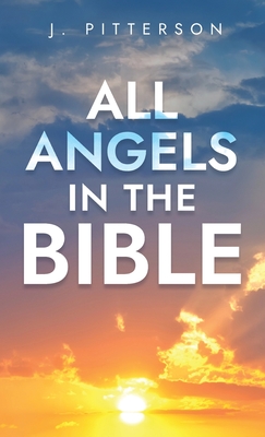 All Angels in The Bible: Unveiling Divine Messengers and Guardians - A Comprehensive Guide to Angelic Presence Across Every Book of the Bible - Pitterson, J