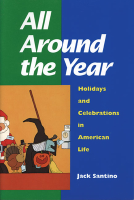 All Around the Year: Holidays and Celebrations in American Life - Santino, Jack