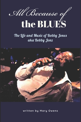 All Because of the Blues: The Life & Music of Bobby Jones aka Bobby Jonz - Jones, Bobby (Contributions by), and Owens, Mary
