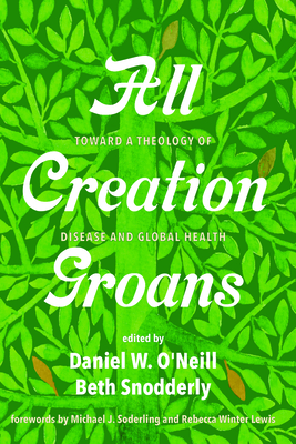 All Creation Groans - O'Neill, Daniel W (Editor), and Snodderly, Beth (Editor), and Soderling, Michael J (Foreword by)