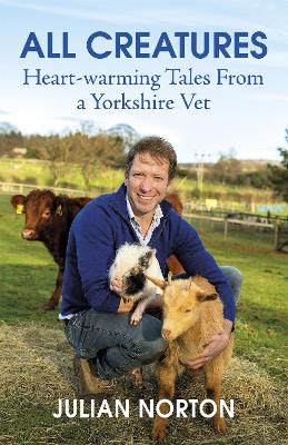 All Creatures: Heartwarming Tales from a Yorkshire Vet - Norton, Julian