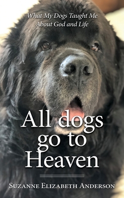 All Dogs Go to Heaven: What My Dogs Taught Me About God and Life - Anderson, Suzanne Elizabeth
