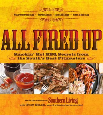 All Fired Up: Smokin' Hot BBQ Secrets from the South's Best Pitmasters - Black, Troy, and The Editors of Southern Living (Contributions by)