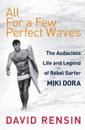 All For A Few Perfect Waves: The Audacious Life and Legend of Rebel Surfer Miki Dora