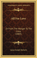 All for Love: Or from the Manger to the Cross (1883)