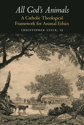 All God's Animals: A Catholic Theological Framework for Animal Ethics - Steck, Christopher