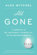 All Gone: All Gone: A Memoir of My Mother's Dementia. With Refreshments