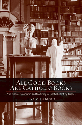 All Good Books Are Catholic Books - Cadegan, Una M