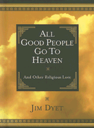 All Good People Go to Heaven: And Other Religious Lore - Dyet, Jim