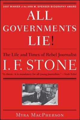 All Governments Lie: The Life and Times of Rebel Journalist I. F. Stone - MacPherson, Myra
