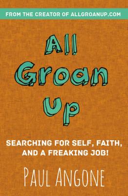 All Groan Up: Searching for Self, Faith, and a Freaking Job! - Angone, Paul