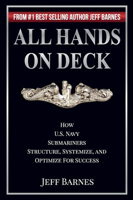 All Hands On Deck: How U.S. Navy Submariners Structure, Systemize, and Optimize for Success - Barnes, Jeff