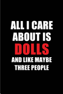 All I Care about Is Dolls and Like Maybe Three People: Blank Lined 6x9 Dolls Passion and Hobby Journal/Notebooks for Passionate People or as Gift for the Ones Who Eat, Sleep and Live It Forever.