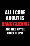 All I Care about Is Hang Gliding and Like Maybe Three People: Blank Lined 6x9 Hang Gliding Passion and Hobby Journal/Notebooks for Passionate People or as Gift for the Ones Who Eat, Sleep and Live It Forever.