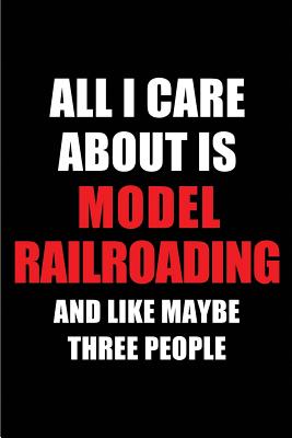 All I Care about Is Model Railroading and Like Maybe Three People: Blank Lined 6x9 Model Railroading Passion and Hobby Journal/Notebooks for Passionate People or as Gift for the Ones Who Eat, Sleep and Live It Forever. - Publications, Real Joy