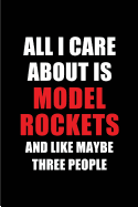 All I Care about Is Model Rockets and Like Maybe Three People: Blank Lined 6x9 Model Rockets Passion and Hobby Journal/Notebooks for Passionate People or as Gift for the Ones Who Eat, Sleep and Live It Forever.