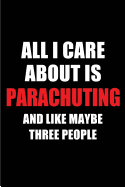 All I Care about Is Parachuting and Like Maybe Three People: Blank Lined 6x9 Parachuting Passion and Hobby Journal/Notebooks for Passionate People or as Gift for the Ones Who Eat, Sleep and Live It Forever.