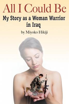 All I Could Be: My Story as a Woman Warrior in Iraq - Hikiji, Miyoko