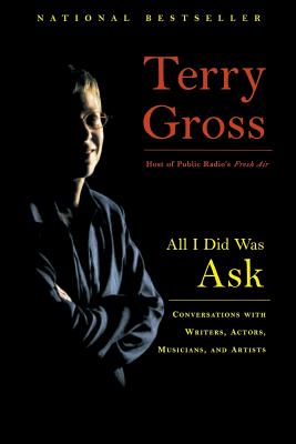All I Did Was Ask: Conversations with Writers, Actors, Musicians, and Artists - Gross, Terry