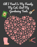 All I Need Is My Family, My Cat, And My Gardening Tools: Comprehensive Garden Notebook with Decorative Garden Record Diary To Write In Garden Plans, Monthly or Seasonal Planting Goals, Tasks, Expenses, Chore List, Shopping List, Organic Recipes...
