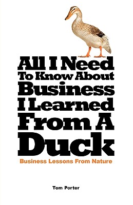 All I Need to Know about Business, I Learned from a Duck - Porter, Tom