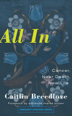All in: Cancer, Near Death, New Life - Breedlove, Caitlin, and Brown, Adrienne Maree (Foreword by)