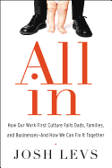 All in: How Our Work-First Culture Fails Dads, Families, and Businesses--And How We Can Fix It Together