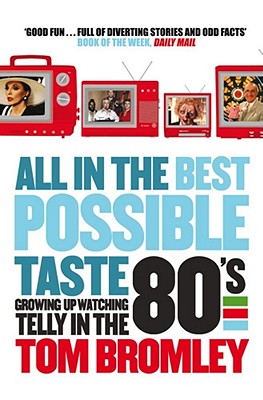 All in the Best Possible Taste: Growing Up Watching Telly in the Eighties - Bromley, Tom