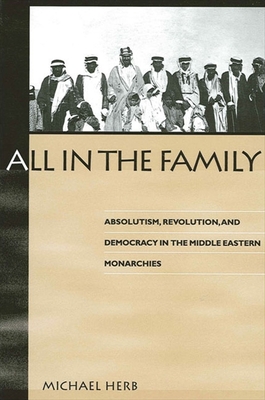 All in the Family: Absolutism, Revolution and Democratic Prospects in the Middle Eastern Monarchies - Herb, Michael