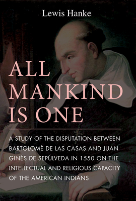 All Mankind Is One: A Study of the Disputation Between Bartolom de Las Casas and Juan Gins de Seplveda in 1550 on the Intellectual and Religious Capacity of the American Indian - Hanke, Lewis