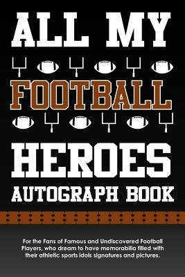 All My Football Heroes Autograph Book: For the Fans of Famous and Undiscovered Football Players, Who Dream to Have Memorabilia Filled with Their Athletic Sports Idols Signatures and Pictures. - Books, Eventful