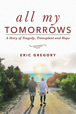 All My Tomorrows: A Story of Tragedy, Transplant and Hope - Gregory, Eric