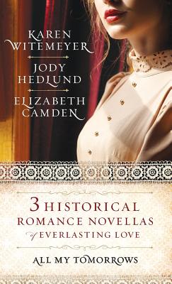 All My Tomorrows: Three Historical Romance Novellas of Everlasting Love - Witemeyer, Karen (Preface by), and Hedlund, Jody (Preface by), and Camden, Elizabeth (Preface by)