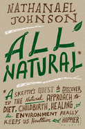 All Natural*: *a Skeptic's Quest to Discover If the Natural Approach to Diet, Childbirth, Healing, and the Environment Really Keeps Us Healthier and Happier