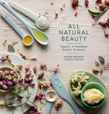 All Natural Beauty: Organic & Homemade Beauty Products - Berndl, Karin, and Hofer, Nici