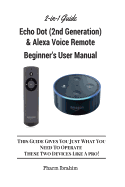 All-New Echo Dot (2nd Generation) & Alexa Voice Remote Beginner's User Manual: This Guide Gives You Just What You Need to Operate These Two Devices Like a Pro! (a 2-In-1 Guide)