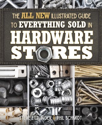 All New Illustrated Guide to Everything Sold in Hardware Stores - Ettlinger, Steve, and Schmidt, Phil