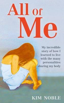 All Of Me: My incredible true story of how I learned to live with the many personalities sharing my body - Noble, Kim, and Hudson, Jeff