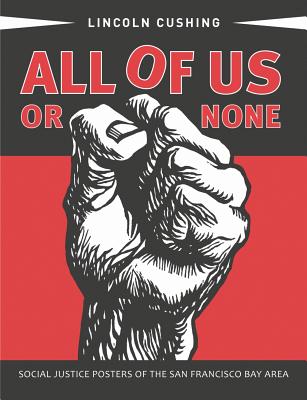 All of Us or None: Social Justice Posters of the San Francisco Bay Area - Cushing, Lincoln