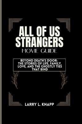 All of Us Strangers Movie Guide: Beyond Death's Door: The Stories of Life, Family, Love, and the Ghostly Ties That Bind - Knapp, Larry L