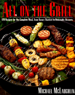 All on the Grill: 170 Recipes for the Complete Meal, from Savory Starters to Delectable Desserts - McLaughlin, Michael