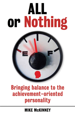 All or Nothing: Bringing Balance to the Achievement-Oriented Personality - McKinney, Mike