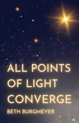 All Points of Light Converge - Burgmeyer, Beth